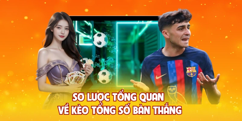 Sơ lược tổng quan về kèo tổng số bàn thắng